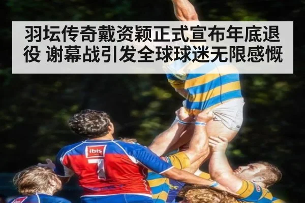 羽坛传奇戴资颖正式宣布年底退役 谢幕战引发全球球迷无限感慨